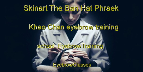 Skinart The Ban Hat Phraek Khao Chan eyebrow training school | EyebrowTraining | EyebrowClasses | SkinartTraining-Thailand