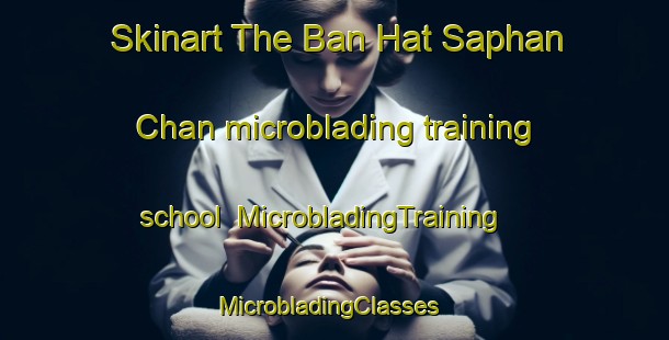 Skinart The Ban Hat Saphan Chan microblading training school | MicrobladingTraining | MicrobladingClasses | SkinartTraining-Thailand