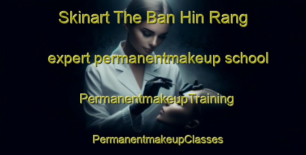 Skinart The Ban Hin Rang expert permanentmakeup school | PermanentmakeupTraining | PermanentmakeupClasses | SkinartTraining-Thailand