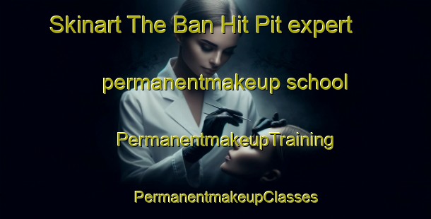 Skinart The Ban Hit Pit expert permanentmakeup school | #PermanentmakeupTraining #PermanentmakeupClasses #SkinartTraining-Thailand