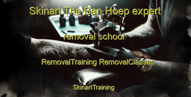 Skinart The Ban Hoep expert removal school | #RemovalTraining #RemovalClasses #SkinartTraining-Thailand