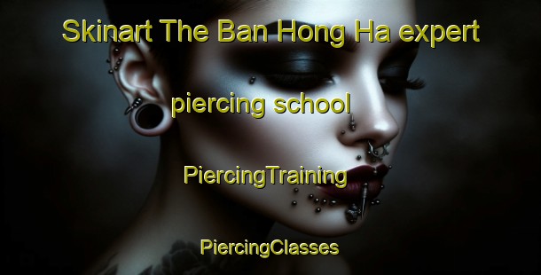 Skinart The Ban Hong Ha expert piercing school | #PiercingTraining #PiercingClasses #SkinartTraining-Thailand