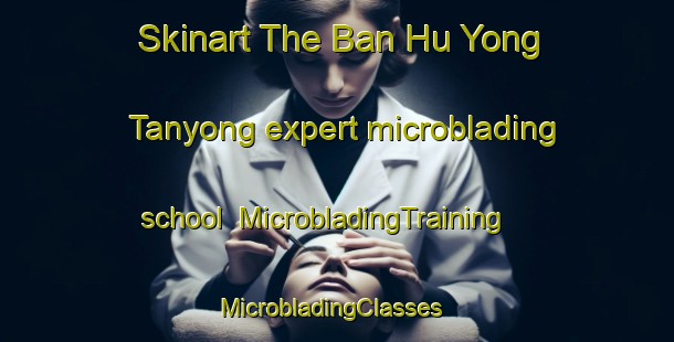Skinart The Ban Hu Yong Tanyong expert microblading school | MicrobladingTraining | MicrobladingClasses | SkinartTraining-Thailand