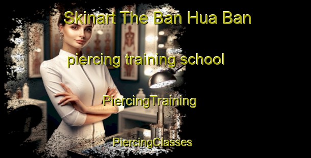 Skinart The Ban Hua Ban piercing training school | PiercingTraining | PiercingClasses | SkinartTraining-Thailand