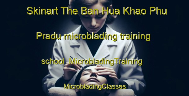 Skinart The Ban Hua Khao Phu Pradu microblading training school | #MicrobladingTraining #MicrobladingClasses #SkinartTraining-Thailand