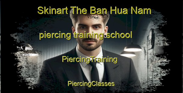 Skinart The Ban Hua Nam piercing training school | #PiercingTraining #PiercingClasses #SkinartTraining-Thailand