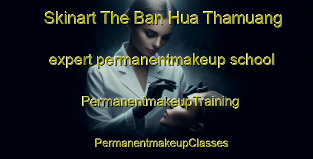 Skinart The Ban Hua Thamuang expert permanentmakeup school | PermanentmakeupTraining | PermanentmakeupClasses | SkinartTraining-Thailand