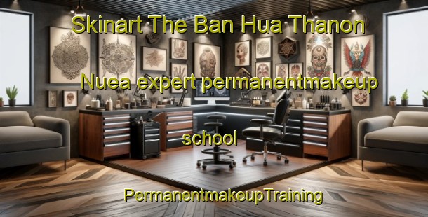 Skinart The Ban Hua Thanon Nuea expert permanentmakeup school | #PermanentmakeupTraining #PermanentmakeupClasses #SkinartTraining-Thailand