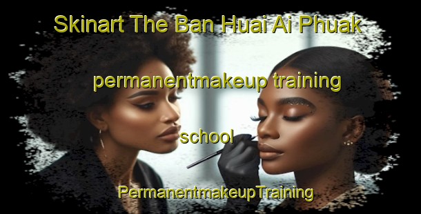 Skinart The Ban Huai Ai Phuak permanentmakeup training school | PermanentmakeupTraining | PermanentmakeupClasses | SkinartTraining-Thailand