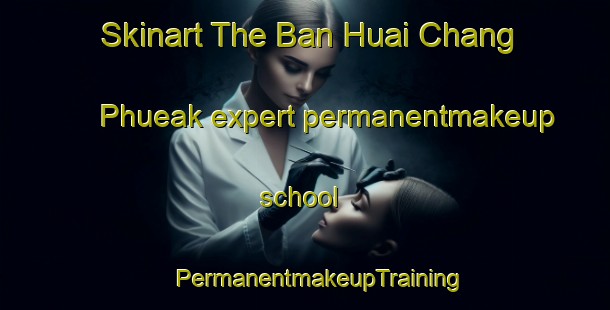 Skinart The Ban Huai Chang Phueak expert permanentmakeup school | #PermanentmakeupTraining #PermanentmakeupClasses #SkinartTraining-Thailand