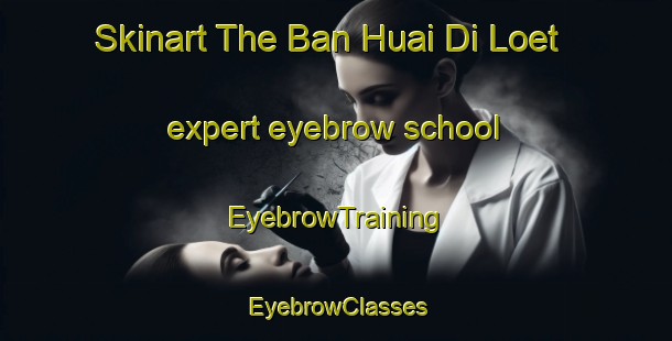 Skinart The Ban Huai Di Loet expert eyebrow school | EyebrowTraining | EyebrowClasses | SkinartTraining-Thailand