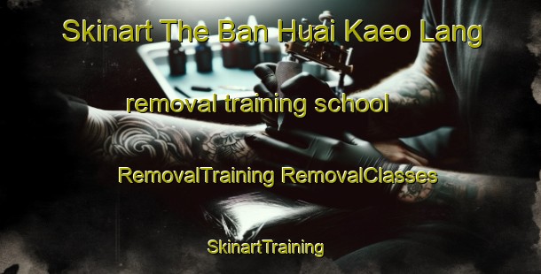 Skinart The Ban Huai Kaeo Lang removal training school | #RemovalTraining #RemovalClasses #SkinartTraining-Thailand