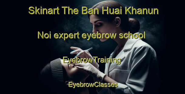 Skinart The Ban Huai Khanun Noi expert eyebrow school | EyebrowTraining | EyebrowClasses | SkinartTraining-Thailand
