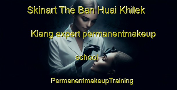 Skinart The Ban Huai Khilek Klang expert permanentmakeup school | #PermanentmakeupTraining #PermanentmakeupClasses #SkinartTraining-Thailand