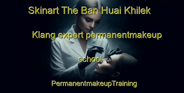 Skinart The Ban Huai Khilek Klang expert permanentmakeup school | PermanentmakeupTraining | PermanentmakeupClasses | SkinartTraining-Thailand