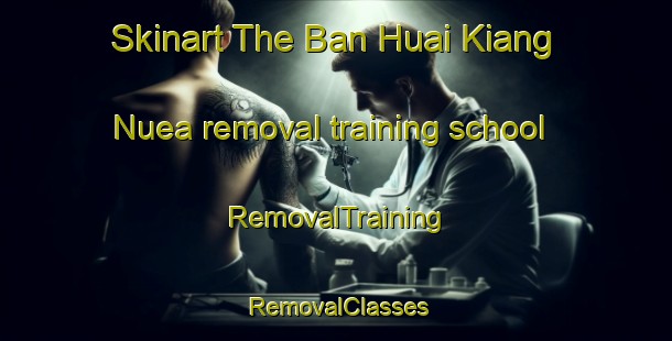 Skinart The Ban Huai Kiang Nuea removal training school | RemovalTraining | RemovalClasses | SkinartTraining-Thailand