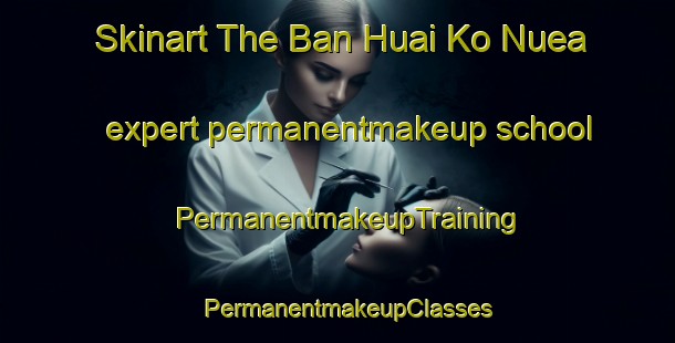 Skinart The Ban Huai Ko Nuea expert permanentmakeup school | PermanentmakeupTraining | PermanentmakeupClasses | SkinartTraining-Thailand