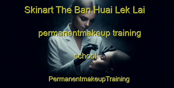 Skinart The Ban Huai Lek Lai permanentmakeup training school | PermanentmakeupTraining | PermanentmakeupClasses | SkinartTraining-Thailand