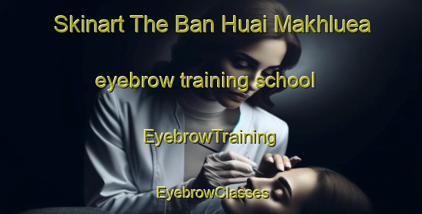 Skinart The Ban Huai Makhluea eyebrow training school | EyebrowTraining | EyebrowClasses | SkinartTraining-Thailand