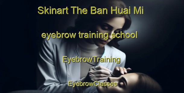 Skinart The Ban Huai Mi eyebrow training school | EyebrowTraining | EyebrowClasses | SkinartTraining-Thailand