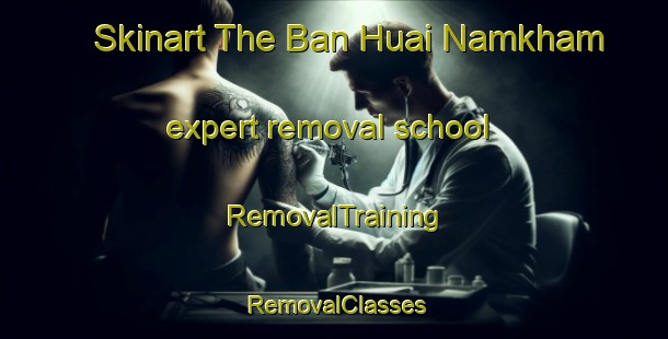 Skinart The Ban Huai Namkham expert removal school | RemovalTraining | RemovalClasses | SkinartTraining-Thailand