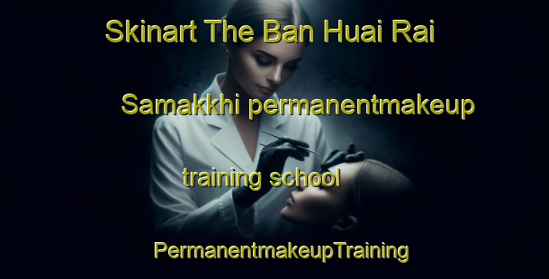 Skinart The Ban Huai Rai Samakkhi permanentmakeup training school | PermanentmakeupTraining | PermanentmakeupClasses | SkinartTraining-Thailand