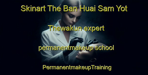 Skinart The Ban Huai Sam Yot Thewakun expert permanentmakeup school | #PermanentmakeupTraining #PermanentmakeupClasses #SkinartTraining-Thailand