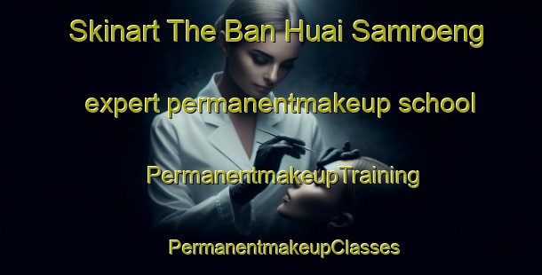 Skinart The Ban Huai Samroeng expert permanentmakeup school | #PermanentmakeupTraining #PermanentmakeupClasses #SkinartTraining-Thailand