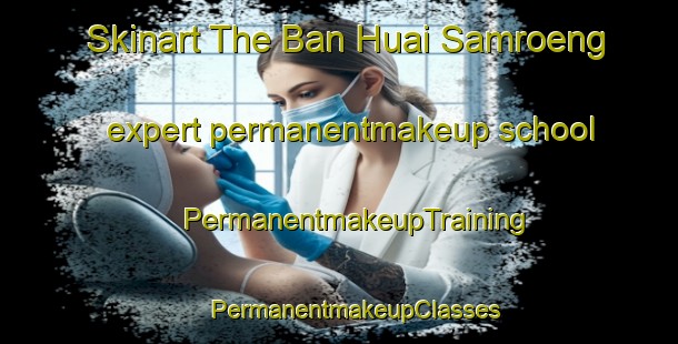 Skinart The Ban Huai Samroeng expert permanentmakeup school | #PermanentmakeupTraining #PermanentmakeupClasses #SkinartTraining-Thailand