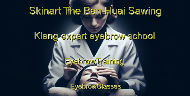 Skinart The Ban Huai Sawing Klang expert eyebrow school | EyebrowTraining | EyebrowClasses | SkinartTraining-Thailand