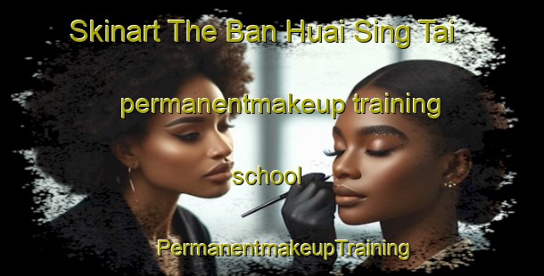 Skinart The Ban Huai Sing Tai permanentmakeup training school | #PermanentmakeupTraining #PermanentmakeupClasses #SkinartTraining-Thailand