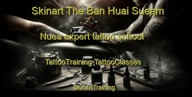 Skinart The Ban Huai Sueam Nuea expert tattoo school | #TattooTraining #TattooClasses #SkinartTraining-Thailand