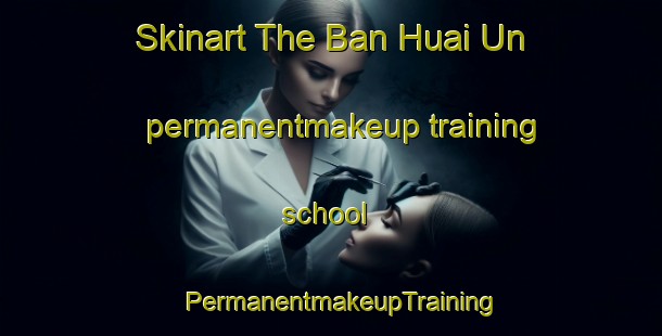 Skinart The Ban Huai Un permanentmakeup training school | PermanentmakeupTraining | PermanentmakeupClasses | SkinartTraining-Thailand