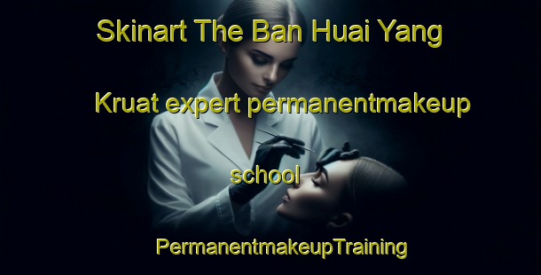 Skinart The Ban Huai Yang Kruat expert permanentmakeup school | #PermanentmakeupTraining #PermanentmakeupClasses #SkinartTraining-Thailand