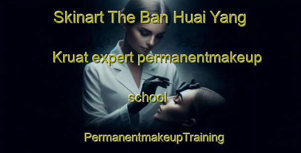 Skinart The Ban Huai Yang Kruat expert permanentmakeup school | PermanentmakeupTraining | PermanentmakeupClasses | SkinartTraining-Thailand