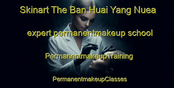 Skinart The Ban Huai Yang Nuea expert permanentmakeup school | PermanentmakeupTraining | PermanentmakeupClasses | SkinartTraining-Thailand