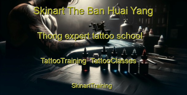 Skinart The Ban Huai Yang Thong expert tattoo school | TattooTraining | TattooClasses | SkinartTraining-Thailand