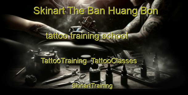 Skinart The Ban Huang Bon tattoo training school | TattooTraining | TattooClasses | SkinartTraining-Thailand