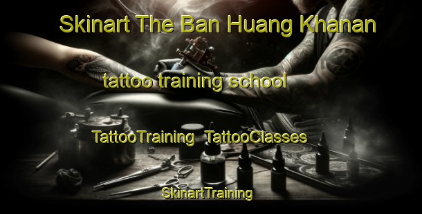 Skinart The Ban Huang Khanan tattoo training school | TattooTraining | TattooClasses | SkinartTraining-Thailand