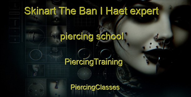 Skinart The Ban I Haet expert piercing school | #PiercingTraining #PiercingClasses #SkinartTraining-Thailand