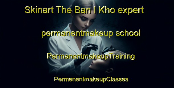 Skinart The Ban I Kho expert permanentmakeup school | #PermanentmakeupTraining #PermanentmakeupClasses #SkinartTraining-Thailand