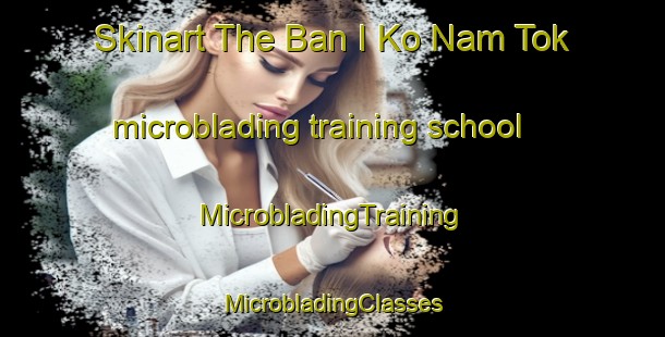 Skinart The Ban I Ko Nam Tok microblading training school | #MicrobladingTraining #MicrobladingClasses #SkinartTraining-Thailand