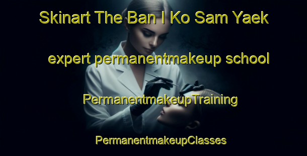 Skinart The Ban I Ko Sam Yaek expert permanentmakeup school | #PermanentmakeupTraining #PermanentmakeupClasses #SkinartTraining-Thailand