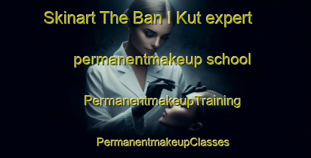 Skinart The Ban I Kut expert permanentmakeup school | #PermanentmakeupTraining #PermanentmakeupClasses #SkinartTraining-Thailand