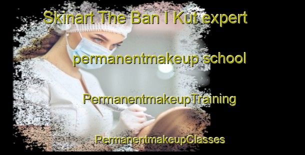 Skinart The Ban I Kut expert permanentmakeup school | #PermanentmakeupTraining #PermanentmakeupClasses #SkinartTraining-Thailand