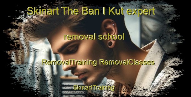 Skinart The Ban I Kut expert removal school | #RemovalTraining #RemovalClasses #SkinartTraining-Thailand