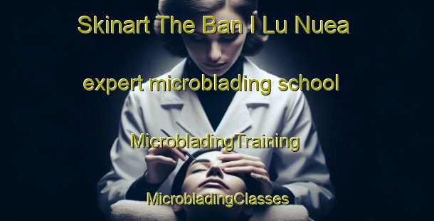 Skinart The Ban I Lu Nuea expert microblading school | #MicrobladingTraining #MicrobladingClasses #SkinartTraining-Thailand