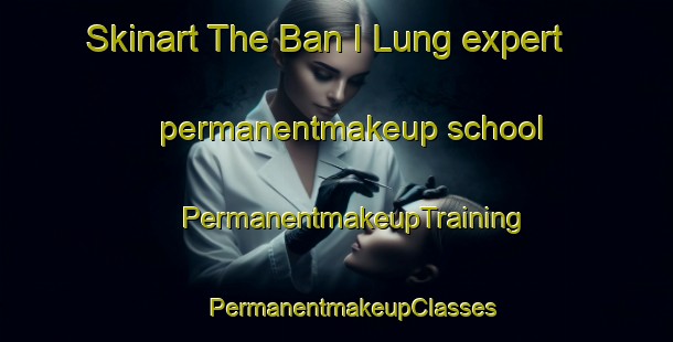 Skinart The Ban I Lung expert permanentmakeup school | #PermanentmakeupTraining #PermanentmakeupClasses #SkinartTraining-Thailand