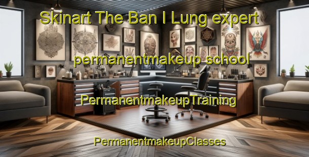 Skinart The Ban I Lung expert permanentmakeup school | PermanentmakeupTraining | PermanentmakeupClasses | SkinartTraining-Thailand