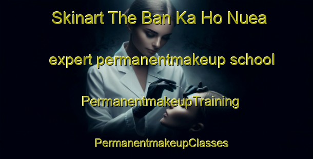 Skinart The Ban Ka Ho Nuea expert permanentmakeup school | PermanentmakeupTraining | PermanentmakeupClasses | SkinartTraining-Thailand